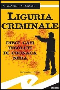 Liguria criminale. Dieci casi insoluti di cronaca nera - Andrea Casazza, Max Mauceri - Libro Frilli 2005 | Libraccio.it