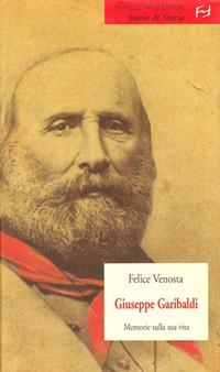 Giuseppe Garibaldi - Felice Venosta - Libro Frilli 2006, Storie di storia | Libraccio.it