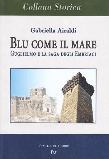 Blu come il mare. Guglielmo e la saga degli embriaci - Gabriella Airaldi - Libro Frilli 2006, Liguria storica | Libraccio.it