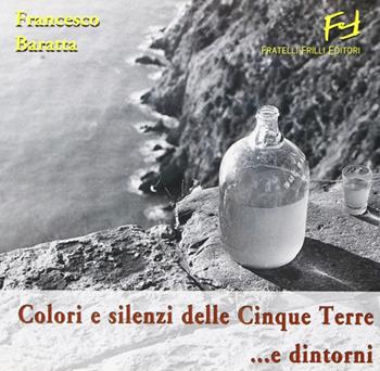Colori e silenzi delle Cinque Terre... e dintorni - Francesco Baratta - Libro Frilli 2006 | Libraccio.it