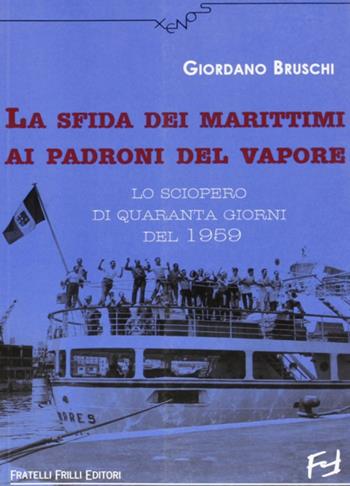 La sfida dei marittimi ai padroni del vapore. Lo sciopero di quaranta giorni del 1959 - Giordano Bruschi - Libro Frilli 2006, Xenos | Libraccio.it