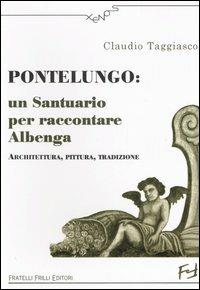 Pontelungo: un santuario per raccontare Albenga. Architettura, pittura, tradizione - Claudio Taggiasco - Libro Frilli 2007, Xenos | Libraccio.it
