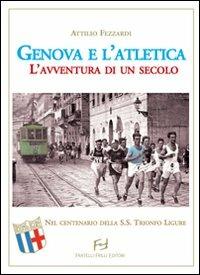Genova e l'atletica. L'avventura di un secolo - Attilio Fezzardi - Libro Frilli 2010 | Libraccio.it