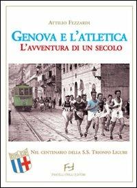 Genova e l'atletica. L'avventura di un secolo - Attilio Fezzardi - Libro Frilli 2010 | Libraccio.it