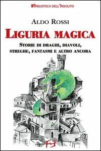 Liguria magica. Storie di santi, draghi, diavoli, streghe, fantasmi e altro ancora - Aldo Rossi - Libro Frilli 2007 | Libraccio.it
