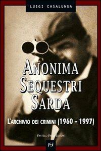 Anonima sequestri sarda. L'archivio dei crimini (1960-1997) - Luigi Casalunga - Libro Frilli 2007, Controcorrente | Libraccio.it
