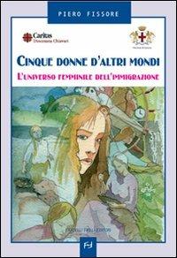 Cinque donne d'altri mondi. L'universo femminile dell'immigrazione - Piero Fissore - Libro Frilli 2007, Controcorrente | Libraccio.it