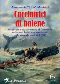 Le cacciatrici di balene. Storie di donne sulle baleniere americane nella seconda metà del 1800 - Annamaria «Lilla» Mariotti - Libro Frilli 2008 | Libraccio.it