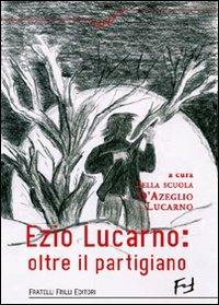 Ezio Lucarno. Oltre il Partigiano - Vincenza Lucarno - Libro Frilli 2008, Xenos | Libraccio.it