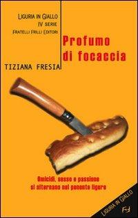 Profumo di focaccia - Tiziana Fresia - Libro Frilli 2008, Liguria in giallo | Libraccio.it