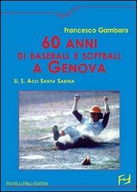 Sessanta anni di baseball e softball a Genova. U.S. ACLI Santa Sabina - Francesco Gambaro - Libro Frilli 2008, Xenos | Libraccio.it