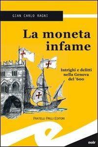 La moneta infame. Intrighi e delitti nella Genova del '600 - Gian Carlo Ragni - Libro Frilli 2009 | Libraccio.it
