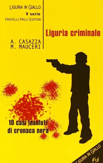 Liguria criminale. Dieci casi insoluti di cronaca nera - Andrea Casazza, Max Mauceri - Libro Frilli 2009, Tascabili. Noir | Libraccio.it