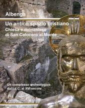 Albenga. Un antico spazio cristiano. Chiesa e monastero di San Calocero al Monte. Un complesso archeologico dal I d.C. al XVI secolo