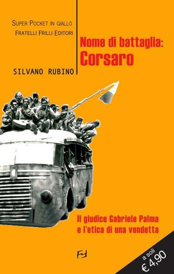 Nome di battaglia: Corsaro. Il giudice Gabriele Palma e l'etica di una vendetta - Silvano Rubino - Libro Frilli 2012, Super pocket in giallo | Libraccio.it