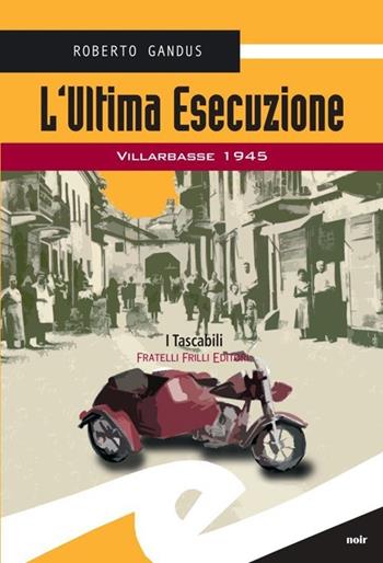 L' ultima esecuzione. Villarbasse 1945 - Roberto Gandus - Libro Frilli 2013, Tascabili. Noir | Libraccio.it