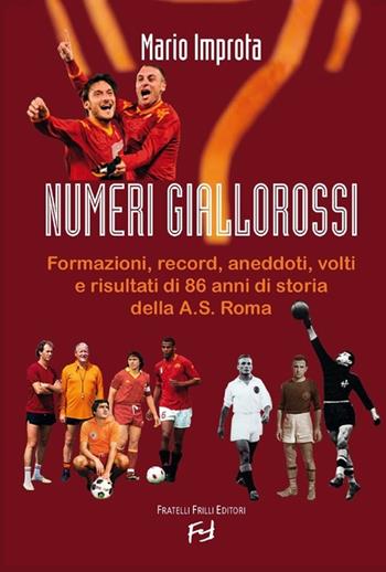 Numeri giallorossi. Formazioni, record, aneddoti, volti e risultati di 86 anni di storia della A. S. Roma - Mario Improta - Libro Frilli 2013 | Libraccio.it