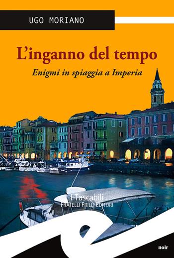 L' inganno del tempo. Enigmi in spiaggia a Imperia - Ugo Moriano - Libro Frilli 2014, Tascabili. Noir | Libraccio.it