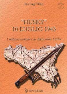 «Husky» 10 luglio 1943. I militari italiani e la difesa della Sicilia - P. Luigi Villari - Libro IBN 2010, Pagine militari | Libraccio.it