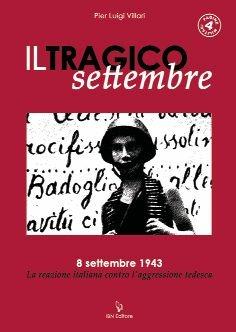 Il tragico settembre. 8 settembre 1943: la reazione italiana contro l'aggressione tedesca - P. Luigi Villari - Libro IBN 2011 | Libraccio.it