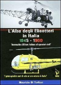 L'alba degli elicotteri in Italia. 1945-1960 aeronautica militare e operatori civili. I primi quindici anni di volo ad ala rotante in Italia. Ediz. italiana e inglese - Maurizio Di Terlizzi - Libro IBN 2011 | Libraccio.it
