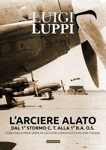 L'arciere alato dal 1° stormo C.T. alla 1° B.A.O.S. Storia della prima unità da caccia dell'aeronautica militare italiana - Luigi Luppi - Libro IBN 2012 | Libraccio.it