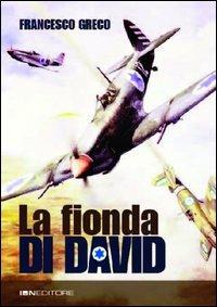 La fionda di David. La nascita, lo sviluppo e l'esordio in guerra dell'aviazione militare israeliana - Francesco Greco - Libro IBN 2012 | Libraccio.it