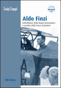 Aldo Finzi. Cofondatore della regia aeronautica e martire delle fosse ardeatine - Luigi Luppi - Libro IBN 2014, Aviolibri dossier | Libraccio.it