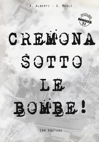 Cremona sotto le bombe! Incursioni aeree sul territorio cremonese - Agostino Alberti, Stefano Merli - Libro IBN 2014, Aviolibri dossier | Libraccio.it