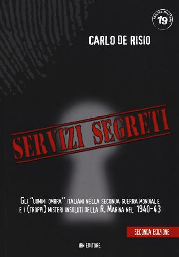 Servizi segreti. Gli «uomini ombra» italiani nella seconda guerra mondiale e i (troppi) misteri insoluti della R. marina nel 1940-43 - Carlo De Risio - Libro IBN 2016, Pagine militari | Libraccio.it