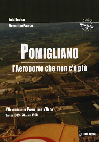 Pomigliano. L'aeroporto che non c'è più. Pomigliano D'Arco 1 aprile 1939-28 aprile 1968 - Luigi Iodice, Fiorentino Panico - Libro IBN 2014, Aviolibri dossier | Libraccio.it