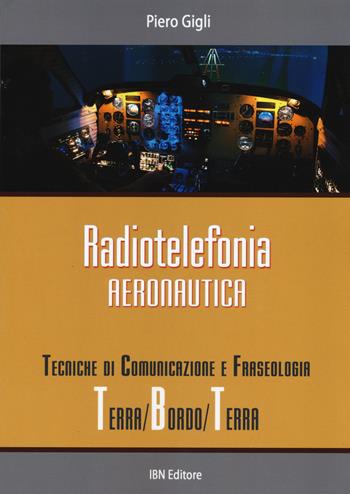 Radiotelefonia aeronautica. Tecniche di comunicazione e fraseologia terra/bordo/terra - Piero Gigli - Libro IBN 2015, Icaro moderno. Scolastica | Libraccio.it