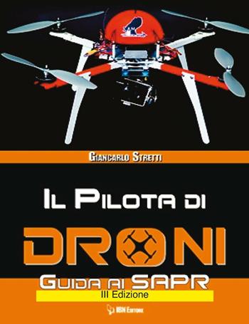 Il pilota di droni. Guida ai Sapr. Aggiornato all'Emendamento 1 (21-12-2015) alla 2° versione del regolamento ENAC - Giancarlo Stretti - Libro IBN 2016 | Libraccio.it
