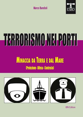 Terrorismo nei porti. Minaccia da terra e dal mare (protezione, difesa, contrasto) - Marco Bandioli - Libro IBN 2017, Il faro | Libraccio.it