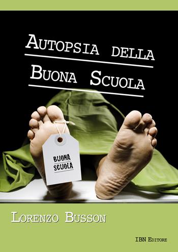 Autopsia della buona scuola - Lorenzo Busson - Libro IBN 2017 | Libraccio.it