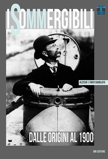 I sommergibili. Dalle origini al 1900 - Nico Sgarlato, Alessio Sgarlato - Libro IBN 2017, Il faro | Libraccio.it