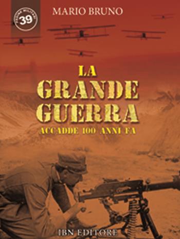 La grande guerra. Accadde 100 anni fa - Mario Bruno - Libro IBN 2019, Pagine militari | Libraccio.it