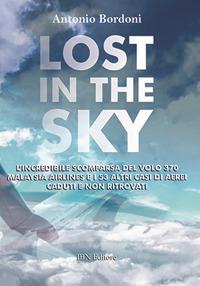 Lost in the sky. L'incredibile scomparsa del volo Malaysia Airlines e i 53 altri casi di aerei caduti e non ritrovati - Antonio Bordoni - Libro IBN 2019 | Libraccio.it