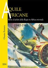 Aquile africane. Storie di piloti della Regia in Africa Orientale (1940-1941) - Orazio Ferrara - Libro IBN 2019, Aviolibri dossier | Libraccio.it