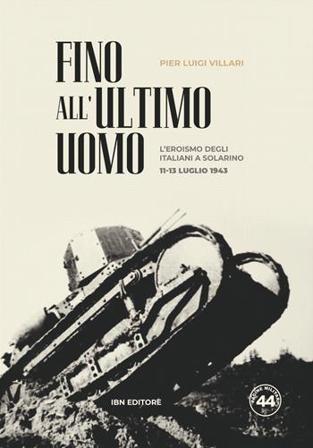 Fino all'ultimo uomo. L'eroismo degli italiani a Solarino 11-13 luglio 1943 - Pier Luigi Villari - Libro IBN 2019, Pagine militari | Libraccio.it