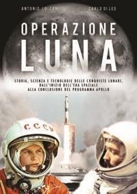 Operazione Luna. Storia, scienza e tecnologie delle conquiste lunari, dall'inizio dell'era spaziale alla conclusione del programma Apollo - Antonio Lo Campo, Carlo Di Leo - Libro IBN 2019 | Libraccio.it