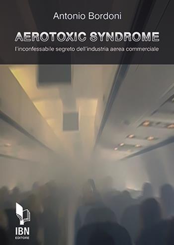 Aerotoxic syndrome. L'inconfessabile segreto dell'industria aerea commerciale - Antonio Bordoni - Libro IBN 2019 | Libraccio.it