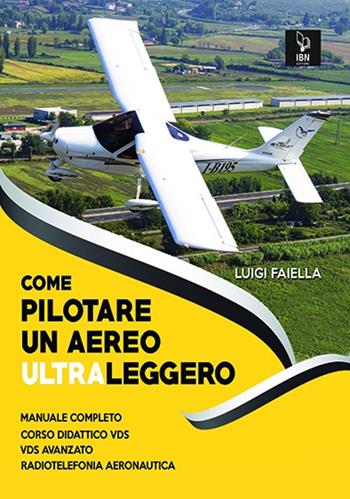 Come pilotare un aereo ultraleggero. Con espansione online - Luigi Faiella - Libro IBN 2019 | Libraccio.it