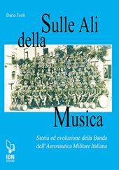 Sulle ali della musica. Storia ed evoluzione della banda dell'Aeronautica Militare Italiana