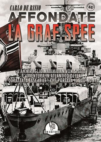 Affondate la Graf Spee. L'Ammiraglio Maximilian Von Spee e l'avventura in Atlantico della «corazzata tascabile» che portava il suo nome - Carlo De Risio - Libro IBN 2019, Pagine militari | Libraccio.it