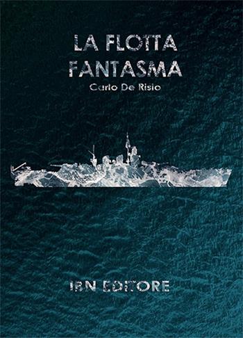 La flotta fantasma. Decine di corazzate, nessuna nave a fondo - Carlo De Risio - Libro IBN 2020, Pagine militari | Libraccio.it