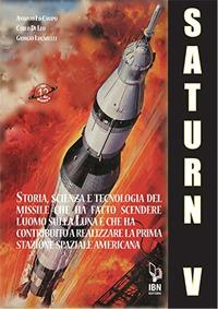 Il Saturn V e le sue missioni. Storia, scienza e tecnologia del missile che ha fatto scendere l'uomo sulla Luna e che ha contribuito a realizzare la prima stazione spaziale americana - Carlo Di Leo, Antonio Lo Campo, Giorgio Lucarelli - Libro IBN 2020 | Libraccio.it