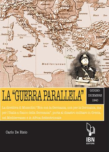 La «guerra parallela». Giugno-dicembre 1940. La direttiva di Mussolini «Non con la Germania, non per la Germania, ma per l'Italia a fianco della Germania», porta al disastro militare in Grecia, nel Mediterraneo e in Africa Settentrionale - Carlo De Risio - Libro IBN 2020, Pagine militari | Libraccio.it