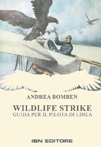 Wildlife strike. Guida per il pilota di linea - Andrea Bomben - Libro IBN 2020 | Libraccio.it