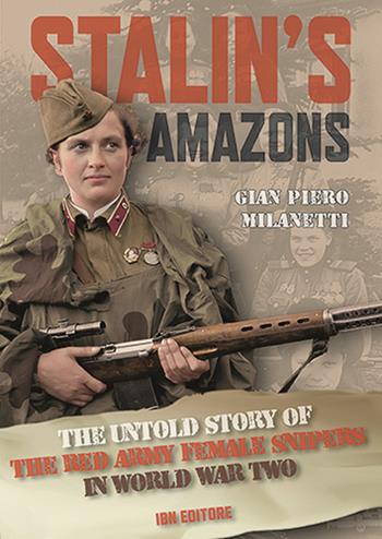 Stalin's Amazons. The untold story of the Red Army female snipers in World War II - Gian Piero Milanetti - Libro IBN 2021, Pagine militari | Libraccio.it